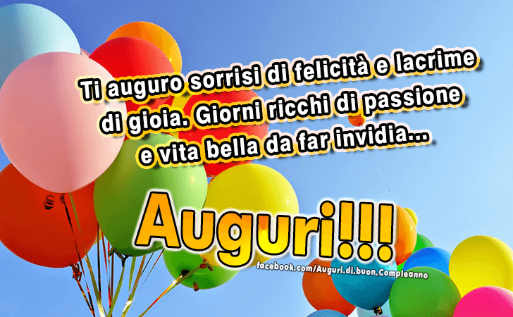 Auguri di Buon Compleanno: Ti auguro sorrisi di felicita e lacrime di gioia. Giorni ricchi di passione e vita bella da far invidia... Auguri!