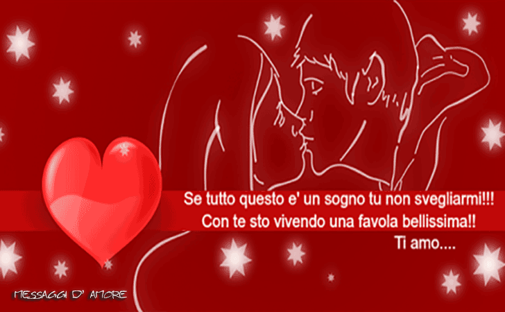 Se tutto questo e' un sogno tu non svegliarmi!!! Con te sto vivendo una favola belllissima!!! Ti amo... (Messaggi d'Amore, Frasi e Immagini)