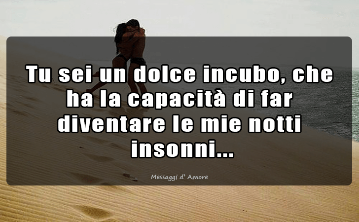 Tu sei un dolce incubo, che ha la capacita di far diventare le mie notti insonni... (Messaggi d'Amore, Frasi e Immagini)