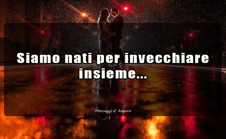 Siamo nati per invecchiare insieme... (Messaggi d'Amore, Frasi e Immagini)