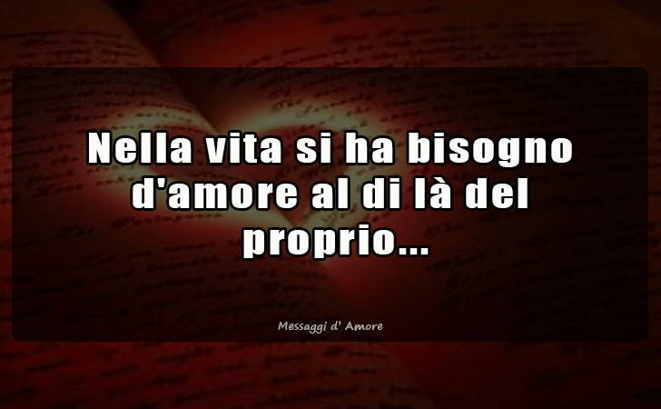 Nella vita si ha bisogno d amore al di la del
 proprio... (Messaggi d'Amore, Frasi e Immagini)