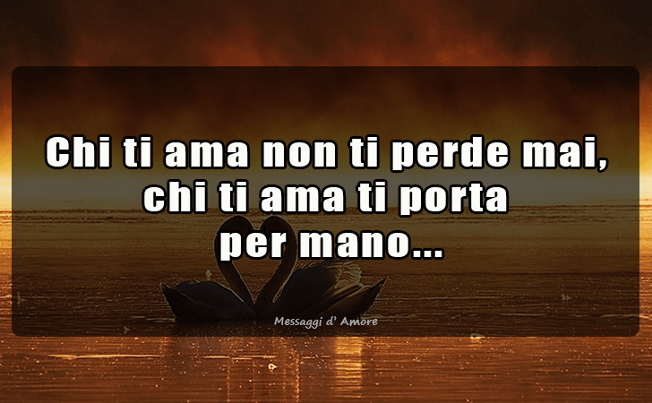 Chi ti ama non ti perde mai, chi ti ama ti porta
 per mano... (Messaggi d'Amore, Frasi e Immagini)