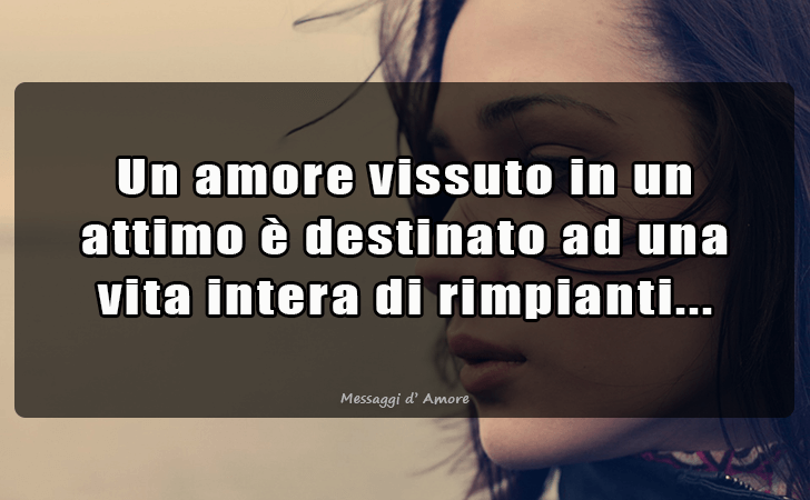 Un amore vissuto in un attimo e destinato ad una vita intera di rimpianti... (Messaggi d'Amore, Frasi e Immagini)