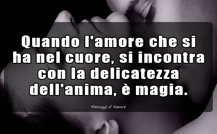 Quando l amore che si ha nel cuore, si incontra con la delicatezza dell anima, e magia. (Messaggi d'Amore, Frasi e Immagini)