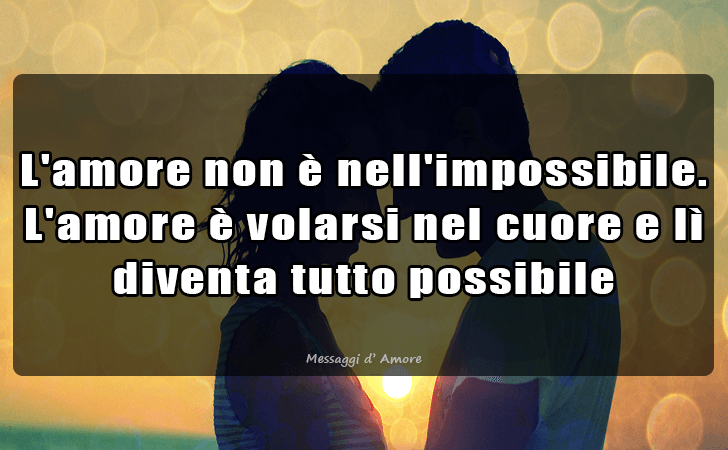 L amore non e nell impossibile. L amore e volarsi nel cuore e li diventa tutto possibile (Messaggi d'Amore, Frasi e Immagini)