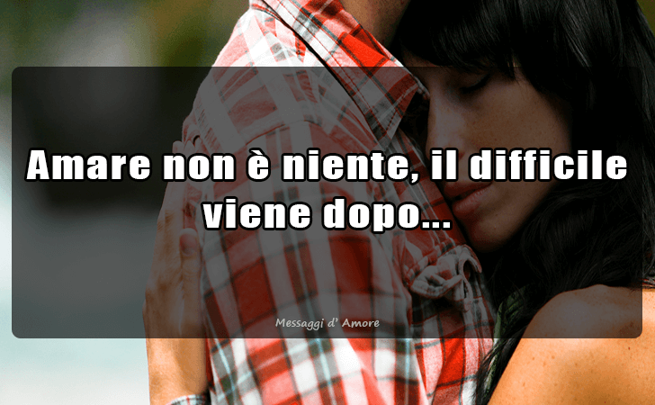 Amare non e niente, il difficile viene dopo... (Messaggi d'Amore, Frasi e Immagini)