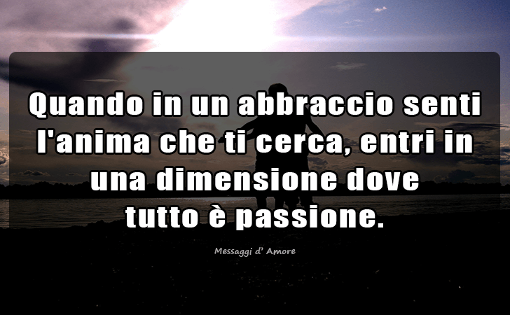 Quando in un abbraccio senti l anima che ti cerca, entri in una dimensione dove tutto e passione. (Messaggi d'Amore, Frasi e Immagini)