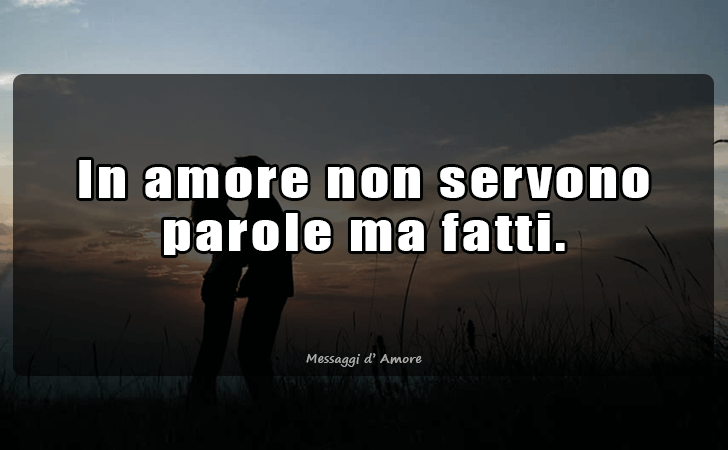 In amore non servono parole ma fatti. (Messaggi d'Amore, Frasi e Immagini)