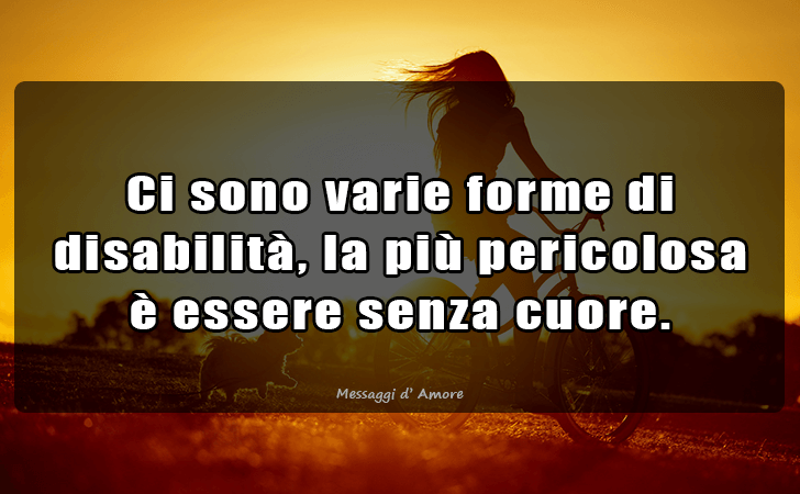 Ci sono varie forme di disabilita, la piu pericolosa e essere senza cuore. (Messaggi d'Amore, Frasi e Immagini)