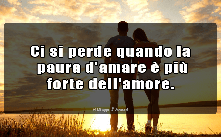 Ci si perde quando la
 paura d amare e piu 
forte dell amore. (Messaggi d'Amore, Frasi e Immagini)