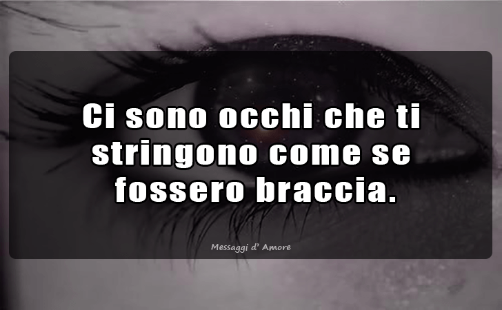 Ci sono occhi che ti stringono come se fossero braccia. (Messaggi d'Amore, Frasi e Immagini)