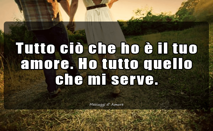 Tutto cio che ho e il tuo amore. Ho tutto quello che mi serve. (Messaggi d'Amore, Frasi e Immagini)