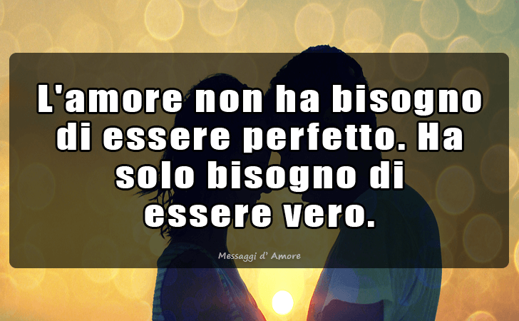 L amore non ha bisogno di essere perfetto. Ha solo bisogno di essere vero. (Messaggi d'Amore, Frasi e Immagini)