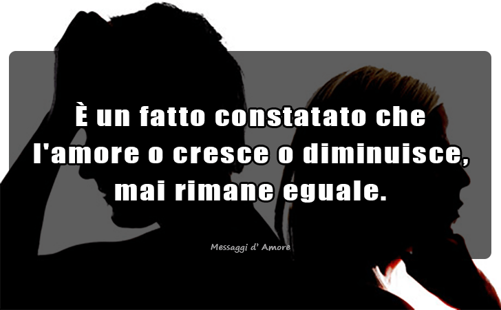 E un fatto constatato che l amore o cresce o diminuisce, mai rimane eguale. (Messaggi d'Amore, Frasi e Immagini)