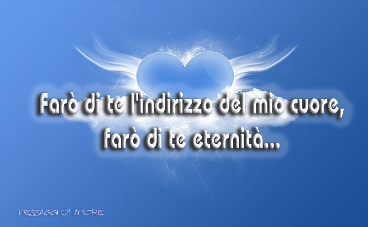 Farò di te l'indirizzo del mio cuore, farò di te eternità (Messaggi d'Amore, Frasi e Immagini)