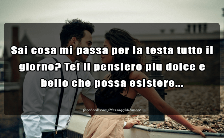 Sai cosa mi passa per la testa tutto il giorno? Te! il pensiero piu dolce e bello che possa esistere... (Messaggi d'Amore, Frasi e Immagini)