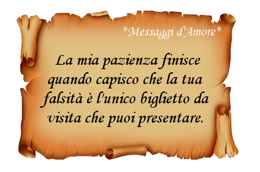 La mia pazienza finisce quando capisco che la tua falsità è l'unico biglietto da visita che puoi presentare. (Messaggi d'Amore, Frasi e Immagini)