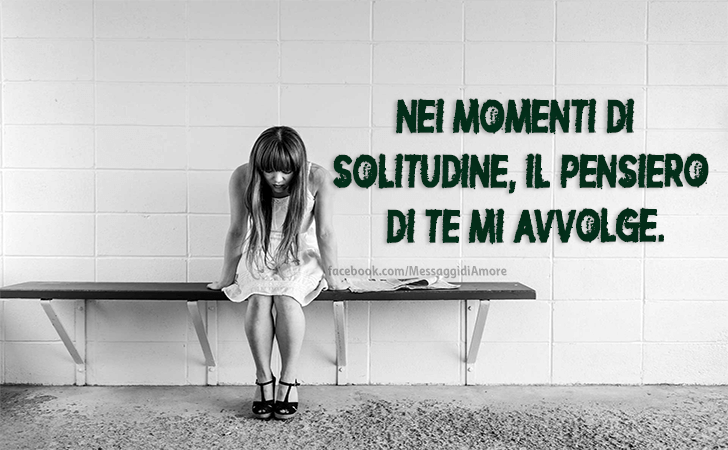 Nei momenti di solitudine, il pensiero di te mi avvolge. (Messaggi d'Amore, Frasi e Immagini)