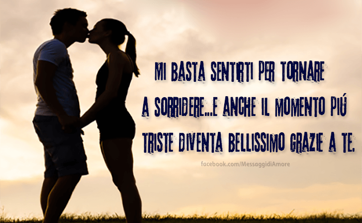 Mi basta sentirti per tornare a sorridere...E anche ilmomento piu triste diventa bellissimo grazie a te. (Messaggi d'Amore, Frasi e Immagini)