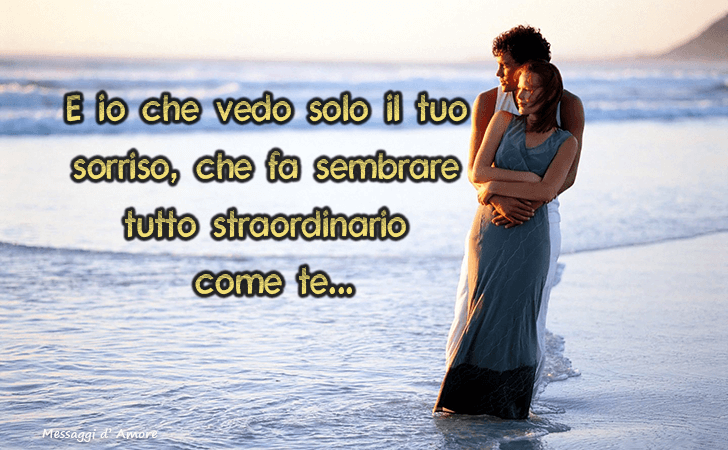 E io che vedo solo il tuo sorriso, che fa sembrare tutto straordinario come te... (Messaggi d'Amore, Frasi e Immagini)