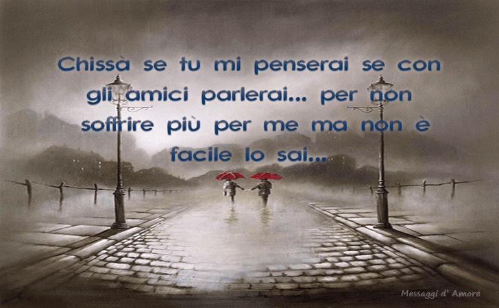 Chissa se tu mi penserai se con gli amici parlerai...per non soffrire piu per me ma non e facile lo sai... (Messaggi d'Amore, Frasi e Immagini)