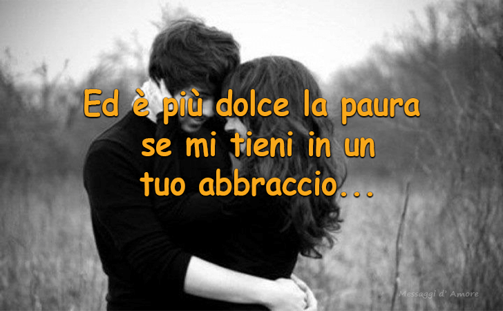 Ed e piu dolce la paura se mi tieni in un tuo abbraccio... (Messaggi d'Amore, Frasi e Immagini)