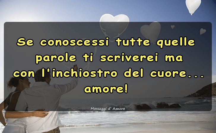 Se conoscessi tutte quelle parole ti scriverei ma con l inchiostro del cuore... amore! (Messaggi d'Amore, Frasi e Immagini)