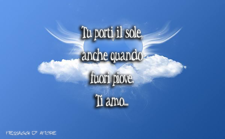 Tu porti il sole, anche quando fuori piove. Ti amo... (Messaggi d'Amore, Frasi e Immagini)