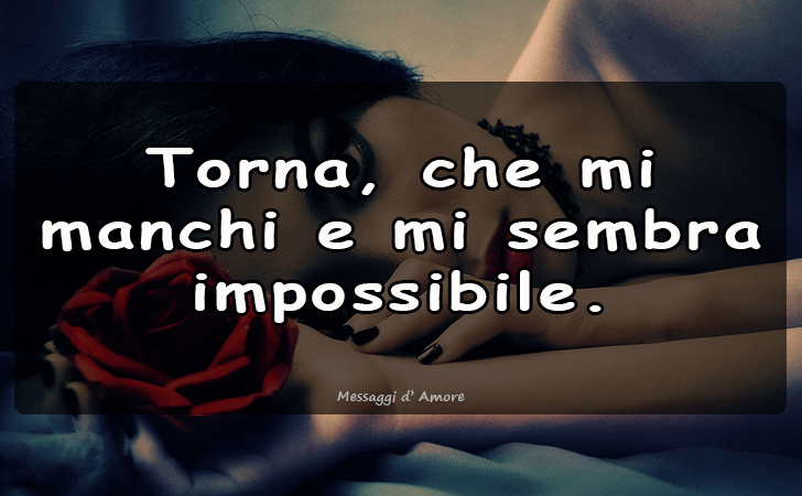 Torna, che mi manchi e mi sembra impossibile... (Messaggi d'Amore, Frasi e Immagini)