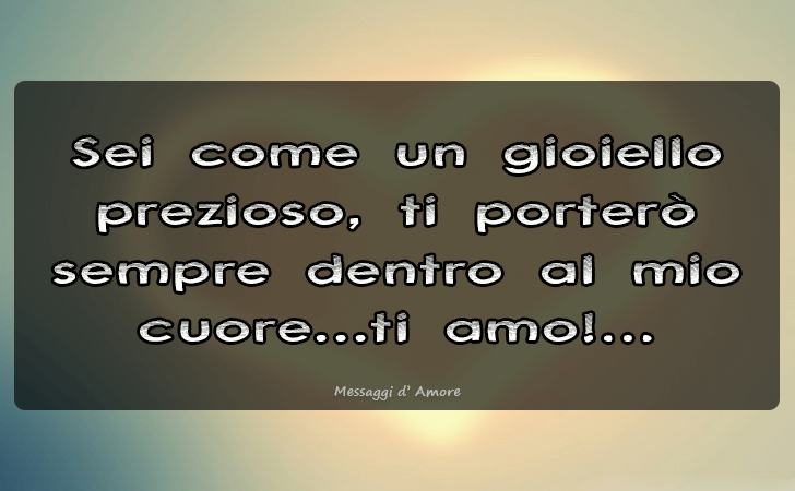 Sei come un gioiello prezioso, ti portero sempre dentro al mio cuore...ti amo! (Messaggi d'Amore, Frasi e Immagini)