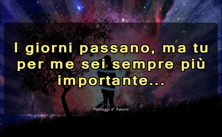 I giorni passano, ma tu per me sei sempre piu importante... (Messaggi d'Amore, Frasi e Immagini)