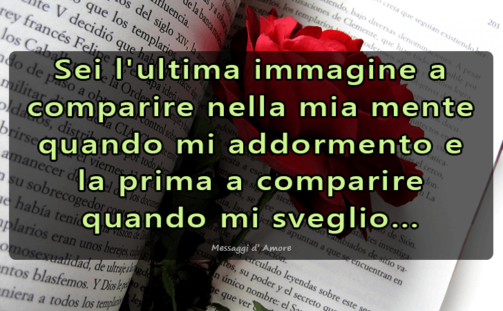 Sei l ultima immagine a comparire nella mia mente quando mi addormento e la prima a comparire quando mi sveglio... (Messaggi d'Amore, Frasi e Immagini)