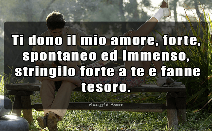 Ti dono il mio amore, forte, spontaneo ed immenso, stringilo forte a te e fanne tesoro... (Messaggi d'Amore, Frasi e Immagini)