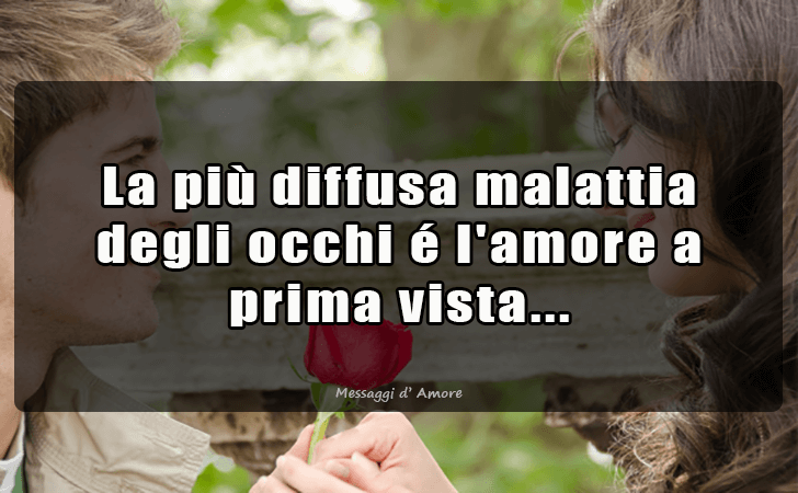 La piu diffusa malattia degli occhi e l amore a prima vista. (Messaggi d'Amore, Frasi e Immagini)