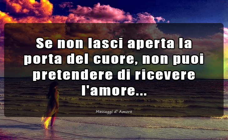 Se non lasci aperta la porta del cuore, non puoi pretendere di ricevere l amore. (Messaggi d'Amore, Frasi e Immagini)