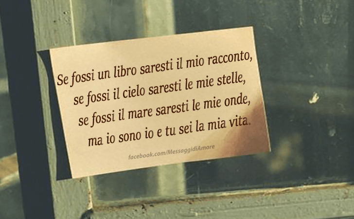 Messaggi d'Amore |  Se fossi un libro saresti il mio racconto,se fossi il cielo saresti le mie stelle,se fossi il mare saresti le mie onde, ma io sono io e tu sei la mia vita.