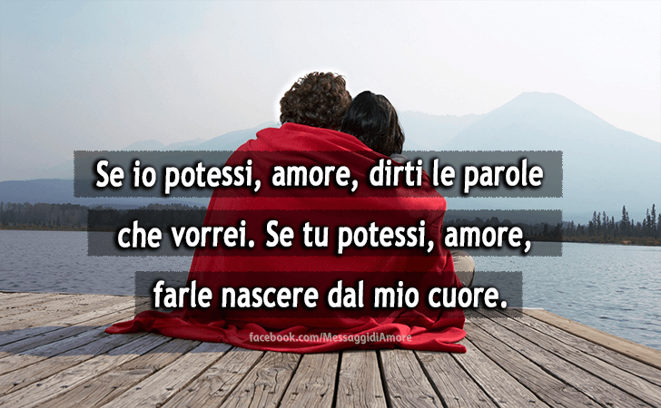 Messaggi d'Amore |  Se io potessi, amore, dirti le parole che vorrei. Se tu potessi, amore, farle nascere dal mio cuore