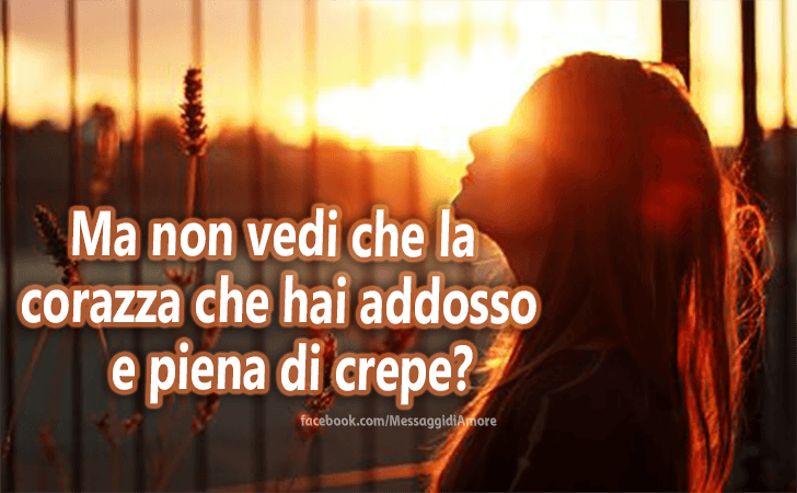 Messaggi d'Amore |  Ma non vedi che la corazza che hai addosso e piena di crepe?