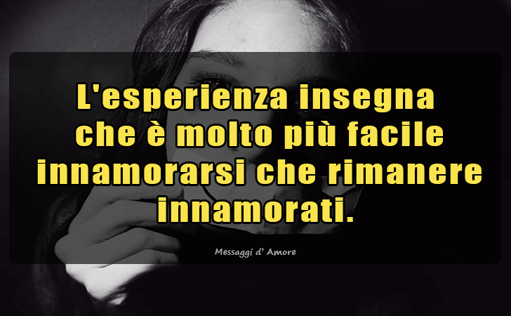 Messaggi d'Amore |  L esperienza insegna
 che e molto piu facile
 innamorarsi che rimanere innamorati.