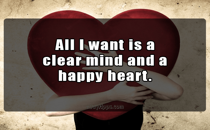 Quotes - best of | All I want is a 
clear mind and a 
happy heart.