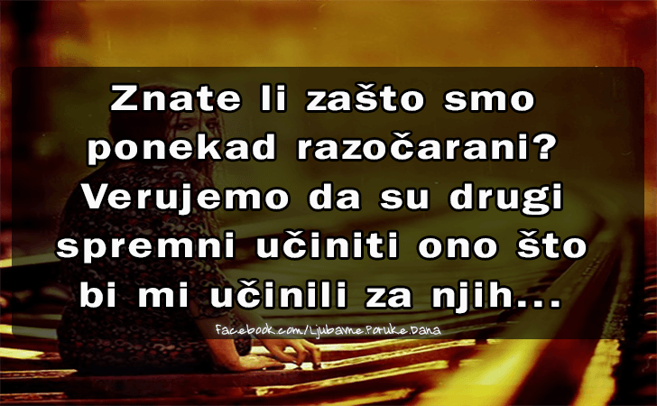 Ljubavne Poruke,  Ljubavne Slike | Znate li zasto smo ponekad..., Znate li zasto smo ponekad razocarani? Verujemo da su drugi spremni uciniti ono sto bi mi ucinili za njih...