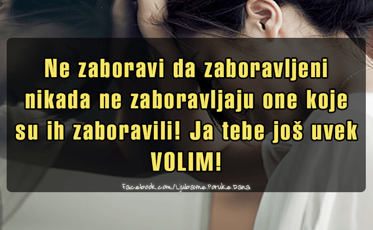 Ljubavne Poruke,  Ljubavne Slike | Ne zaboravi da zaboravljeni nikada ne zaboravljaju..., Ne zaboravi da zaboravljeni nikada ne zaboravljaju one koje su ih zaboravili! Ja tebe jos uvek VOLIM!