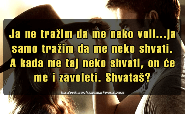 Ljubavne Poruke,  Ljubavne Slike | Ja ne trazim da me neko voli..., Ja ne trazim da me neko voli...ja samo trazim da me neko shvati. A kada me taj neko shvati, on ce me i zavoleti.Shvatas?