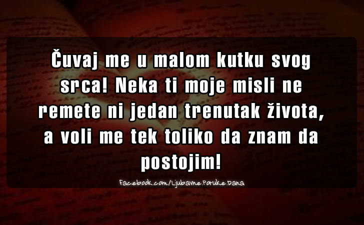 Ljubavne Poruke,  Ljubavne Slike | Cuvaj me u malom kutku svog srca..., Cuvaj me u malom kutku svog srca! Neka ti moje misli ne remete ni jedan trenutak zivota, a voli me tek toliko da znam da postojim!