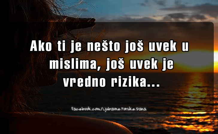 Ljubavne Poruke,  Ljubavne Slike | Ako ti je nesto jos uvek u mislima..., Ako ti je nesto jos uvek u mislima, jos uvek je vredno rizika...