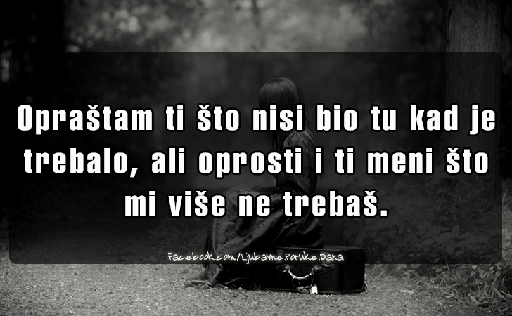 Ljubavne Poruke,  Ljubavne Slike | Oprastam ti sto nisi bio tu kad je trebalo..., Oprastam ti sto nisi bio tu kad je trebalo, ali oprosti i ti meni sto mi vise ne trebas.