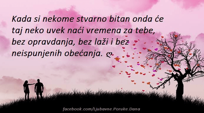 Ljubavne Poruke,  Ljubavne Slike | Kada si nekome stvarno bitan..., Kada si nekome stvarno bitan onda će taj neko naći vremena za tebe, bez opravdanja, bez laži i bez neispunjenih obećanja.
