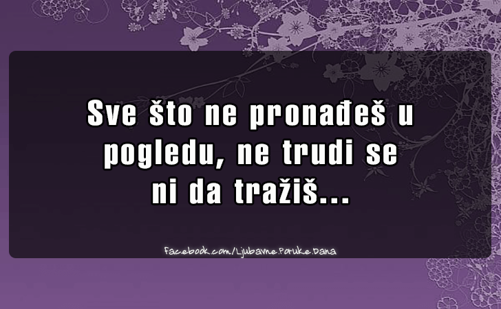 Ljubavne Poruke,  Ljubavne Slike | Sve sto ne pronadjes u  pogledu..., Sve sto ne pronadjes u 
pogledu, ne trudi se 
ni da trazis...