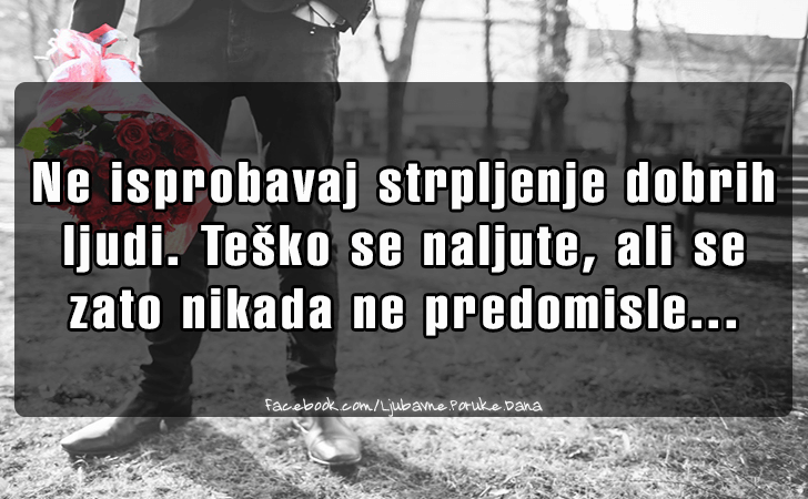 Ljubavne Poruke,  Ljubavne Slike | Ne isprobavaj strpljenje..., Ne isprobavaj strpljenje dobrih
 ljudi. Tesko se naljute, ali se
 zato nikada ne predomisle... 