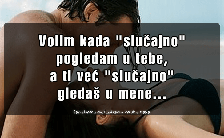 Ljubavne Poruke,  Ljubavne Slike | Volim kada slucajno  pogledam u tebe..., Volim kada slucajno 
pogledam u tebe, a ti vec slucajno 
gledas u mene...